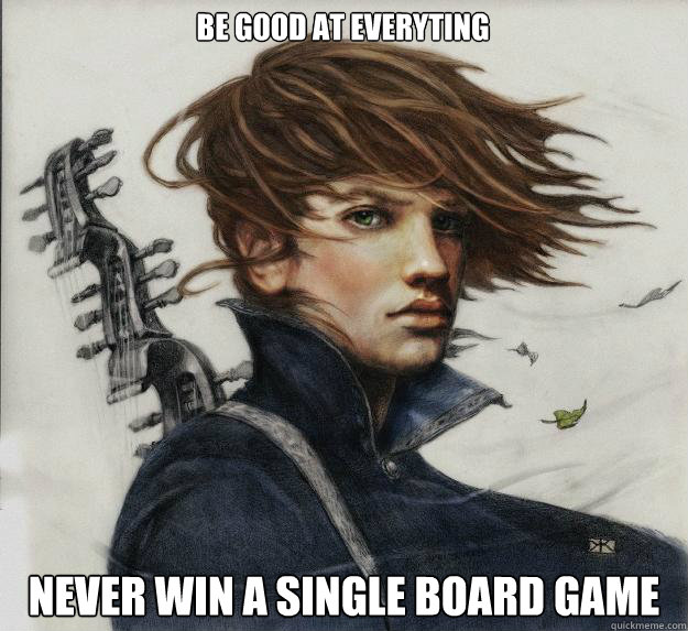 be good at everyting Never win a single board game  Advice Kvothe