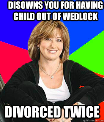 Disowns you for having child out of wedlock Divorced twice  Sheltering Suburban Mom