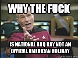 Why the fuck is National BBQ Day not an offical american holiday  Annoyed Picard