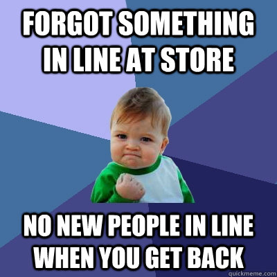 forgot something in line at store no new people in line when you get back  Success Kid