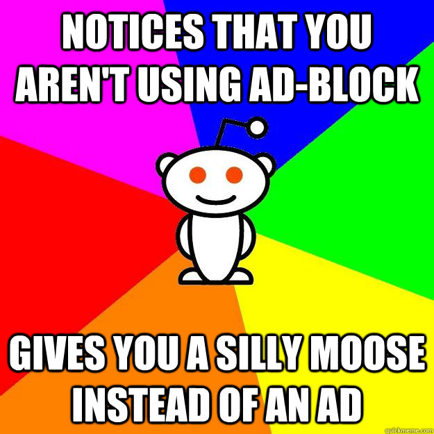 Notices that you aren't using ad-block Gives you a silly moose instead of an ad  Reddit Alien