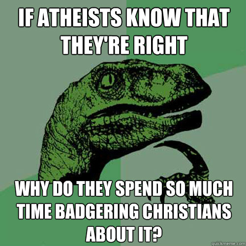 If atheists know that they're right Why do they spend so much time badgering Christians about it? - If atheists know that they're right Why do they spend so much time badgering Christians about it?  Philosoraptor