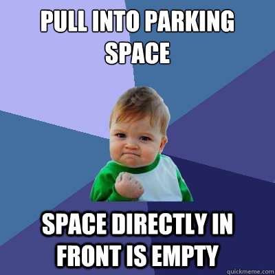 Pull into Parking space Space directly in front is empty  Success Kid