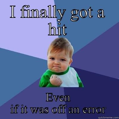 I FINALLY GOT A HIT EVEN IF IT WAS OFF AN ERROR Success Kid