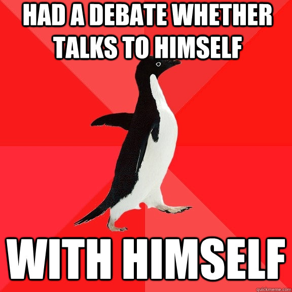 had a debate whether talks to himself with himself  Socially Awesome Penguin