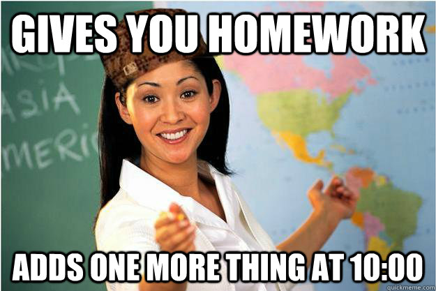 Gives you homework adds one more thing at 10:00 - Gives you homework adds one more thing at 10:00  Scumbag Teacher