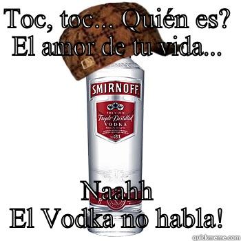 TOC, TOC... QUIÉN ES? EL AMOR DE TU VIDA... NAAHH EL VODKA NO HABLA! Scumbag Alcohol