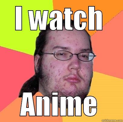 Anime  - I WATCH ANIME Butthurt Dweller