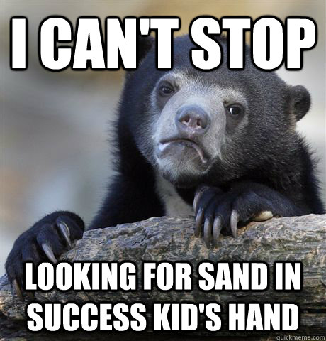 I can't stop looking for sand in success kid's hand  Confession Bear