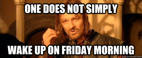 One does not simply Wake up on Friday morning - One does not simply Wake up on Friday morning  One Does Not Simply