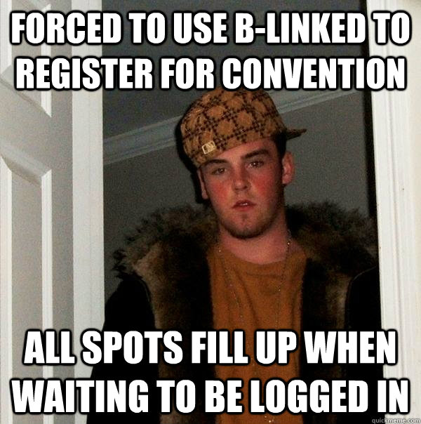 Forced to use b-linked to register for convention All spots fill up when waiting to be logged in - Forced to use b-linked to register for convention All spots fill up when waiting to be logged in  Scumbag Steve