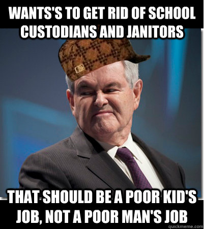 Wants's to Get rid of school custodians and janitors That should be a poor kid's job, not a poor man's job  Scumbag Gingrich