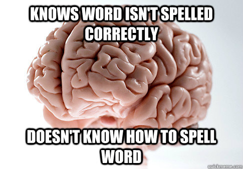 Knows word isn't spelled correctly Doesn't know how to spell word - Knows word isn't spelled correctly Doesn't know how to spell word  Scumbag Brain