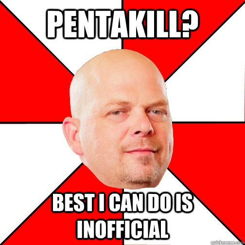 pentakill? Best I can do is inofficial  Pawn Star