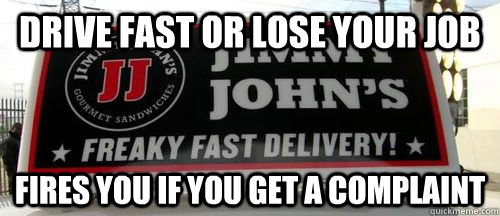 Drive fast or lose your job Fires you if you get a complaint  Jimmy Johns