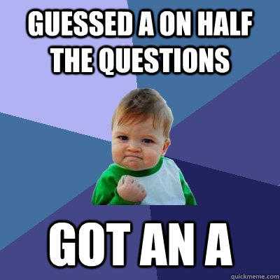 Guessed A on half the questions got an A  Success Kid