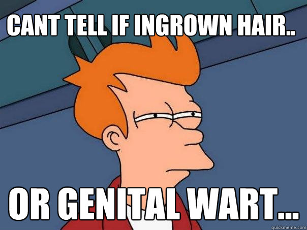 Cant tell if ingrown hair.. Or genital wart... - Cant tell if ingrown hair.. Or genital wart...  Futurama Fry