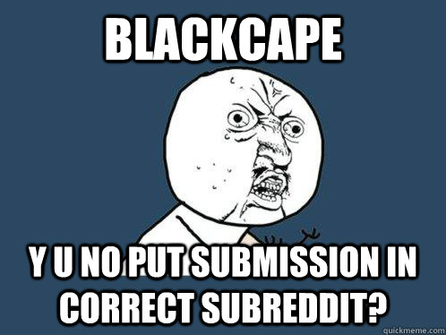 blackcape y u no put submission in correct subreddit? - blackcape y u no put submission in correct subreddit?  Y U No