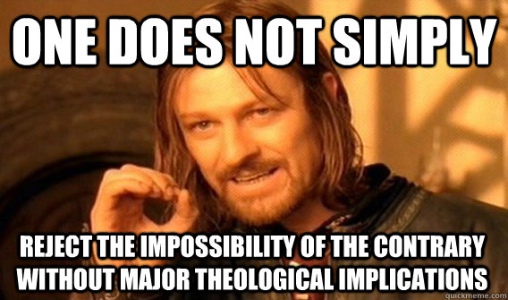 ONE DOES NOT SIMPLY REJECT THE IMPOSSIBILITY OF THE CONTRARY WITHOUT MAJOR THEOLOGICAL IMPLICATIONS  One Does Not Simply