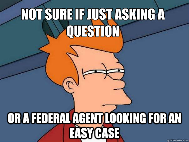 Not sure if just asking a question Or a federal agent looking for an easy case - Not sure if just asking a question Or a federal agent looking for an easy case  Futurama Fry