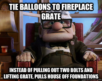 tie balloons to fireplace grate instead of pulling out two bolts and lifting grate, pulls house off foundations - tie balloons to fireplace grate instead of pulling out two bolts and lifting grate, pulls house off foundations  Disney Logic