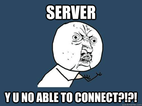 Server y u no able to connect?!?!  Y U No