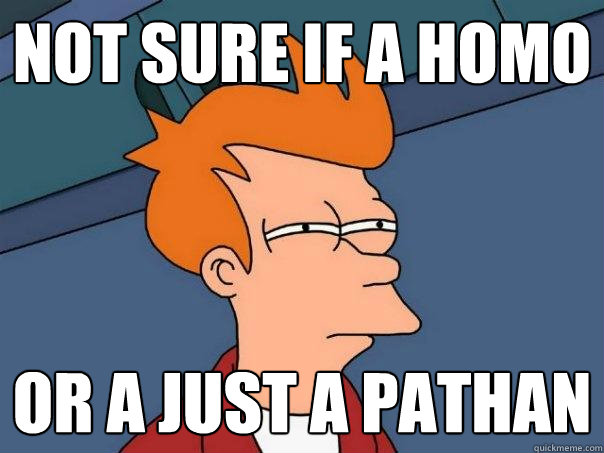 not sure if a homo Or a just a pathan  Futurama Fry