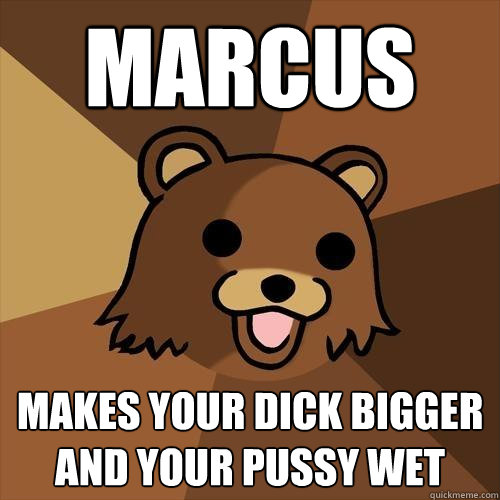 Marcus Makes your dick bigger and your pussy wet  Pedobear