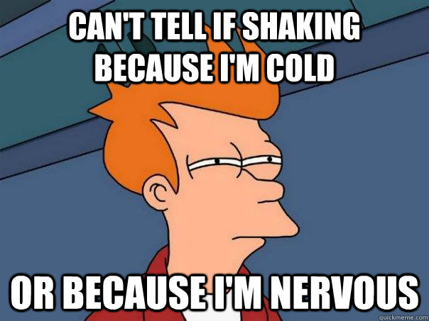 Can't tell if shaking because I'm cold or because i'm nervous  Futurama Fry