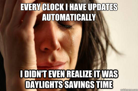 Every clock I have updates automatically I didn't even realize it was daylights savings time  First World Problems