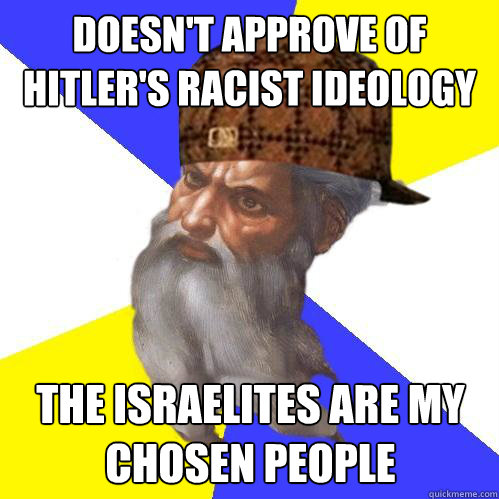 Doesn't approve of Hitler's racist ideology the israelites are my chosen people   Scumbag God is an SBF