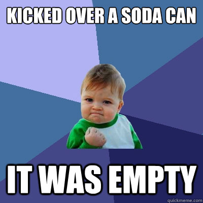 Kicked over a soda can it was empty  Success Kid