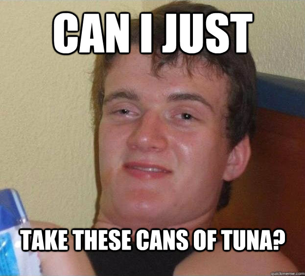 Can I just  Take these cans of tuna?   The High Guy