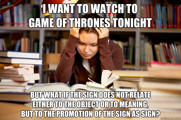 I want to watch to 
Game of Thrones Tonight But what if the sign does not relate 
either to the object or to meaning, 
but to the promotion of the sign as sign? - I want to watch to 
Game of Thrones Tonight But what if the sign does not relate 
either to the object or to meaning, 
but to the promotion of the sign as sign?  Ivory Tower Problems