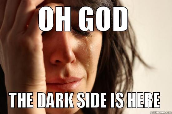 OH GOD THE DARK SIDE IS HERE First World Problems