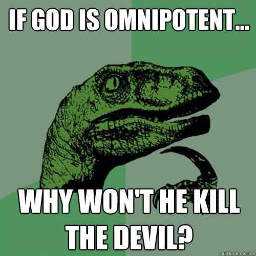 If god is omnipotent... Why won't he kill the devil? - If god is omnipotent... Why won't he kill the devil?  Philosoraptor