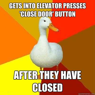 Gets into elevator Presses 'close door' button After they have closed  Tech Impaired Duck