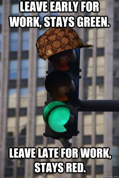 Leave early for work, stays green. Leave late for work, stays red.   Scumbag traffic light