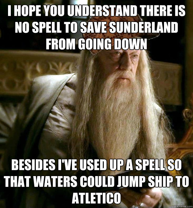 I hope you understand there is no spell to save sunderland from going down besides i've used up a spell so that waters could jump ship to atletico  Scumbag Dumbledore