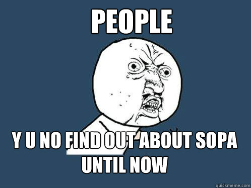 PEOPLE y u no find out about sopa until now  Y U No