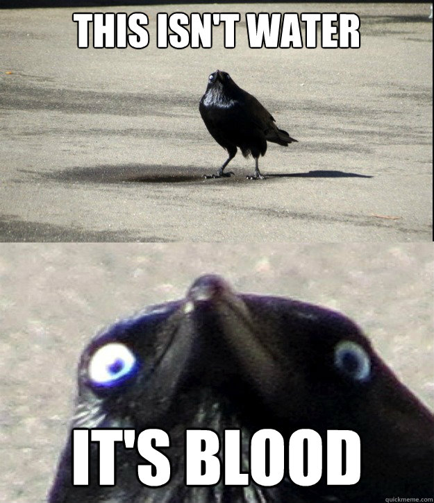 This isn't water it's blood  Insanity Crow