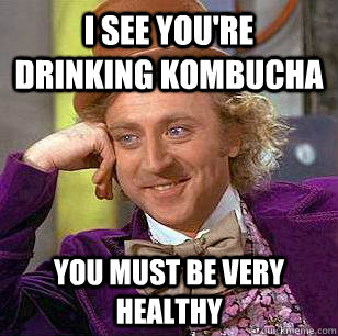 I SEE YOU'RE DRINKING KOMBUCHA YOU MUST BE VERY HEALTHY - I SEE YOU'RE DRINKING KOMBUCHA YOU MUST BE VERY HEALTHY  Condescending Wonka