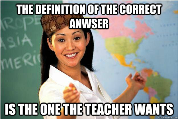 The definition of the correct anwser Is the one the teacher wants  Scumbag Teacher