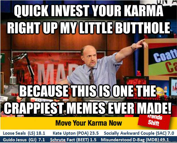 QUICK invest your karma right up my little butthole  because this is one the crappiest memes ever made!  Jim Kramer with updated ticker