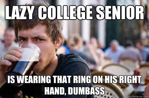 Lazy College senior is wearing that ring on his right hand, dumbass  Lazy College Senior