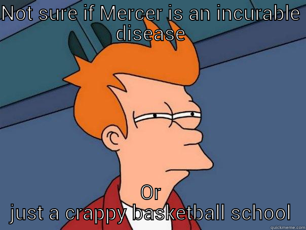 NOT SURE IF MERCER IS AN INCURABLE DISEASE OR JUST A CRAPPY BASKETBALL SCHOOL Futurama Fry