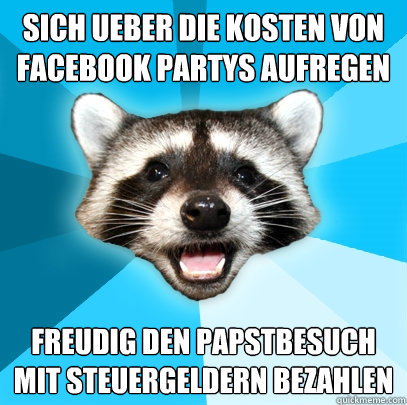 Sich ueber die Kosten von Facebook Partys aufregen Freudig den Papstbesuch mit Steuergeldern bezahlen  Lame Pun Coon