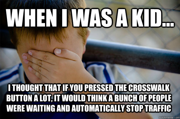 WHEN I WAS A KID... I thought that if you pressed the crosswalk button a lot, it would think a bunch of people were waiting and automatically stop traffic  Confession kid