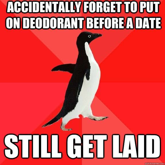 Accidentally forget to put on deodorant before a date Still get laid  Socially Awesome Penguin