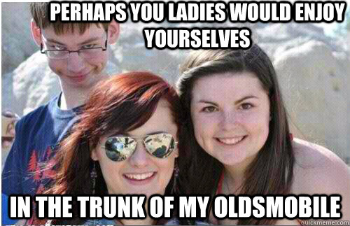 Perhaps you ladies would enjoy yourselves In the trunk of my oldsmobile  Conniving Cameron